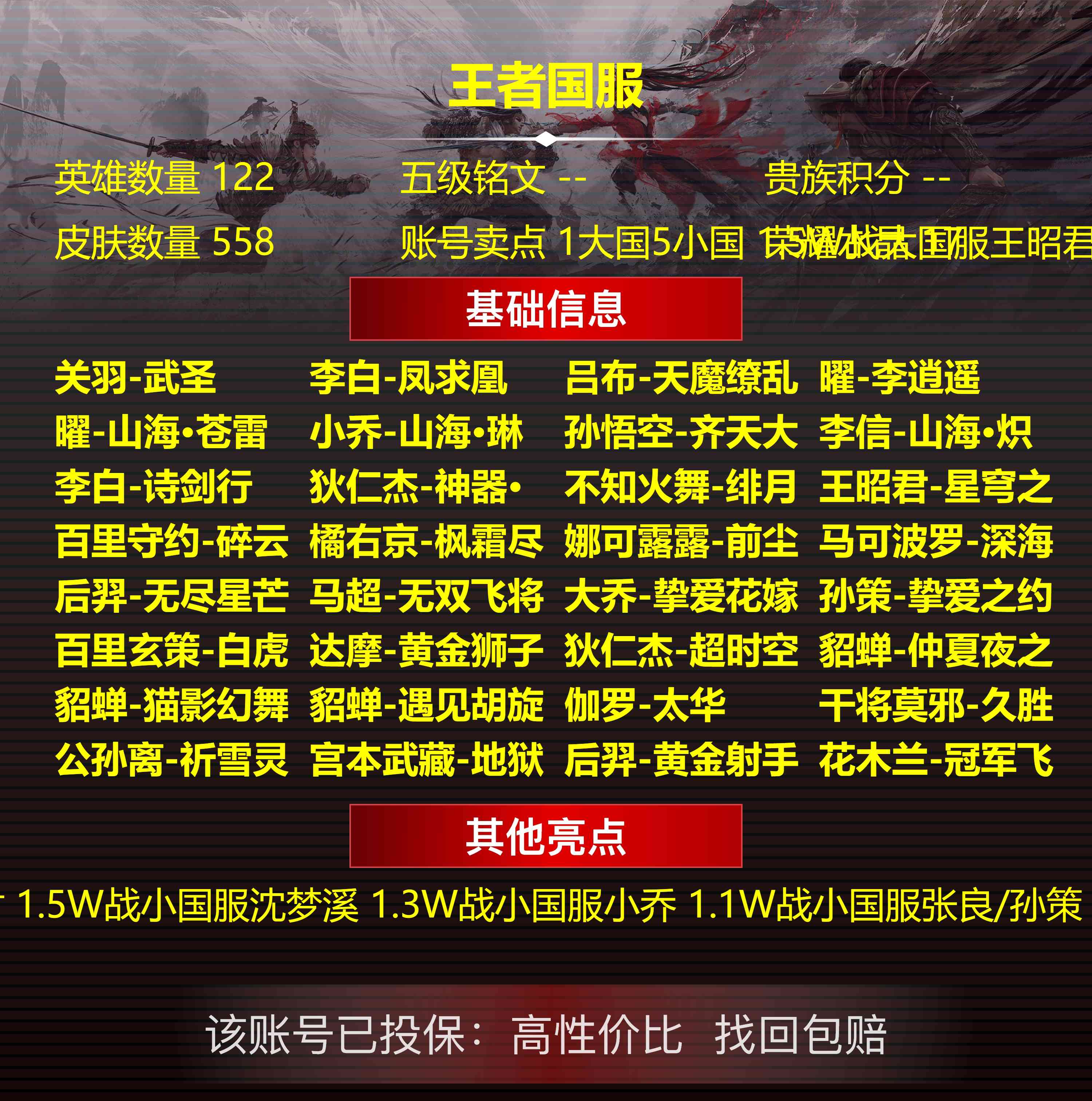 132697_王者荣耀有二次苹果微信无双V10558皮18水晶4无双12星元227限定87传说狐妖小红娘小兵5按键3天幕1大国5小国1.5W战大国服王昭君1.5W战小国服沈梦溪1.3W战小国服小乔1.1W战小国服张良/孙策小国服妲己巅峰小魔方1942中路77段全能大师6金标女武神,蔷薇恋人,优雅恋人,全息碎影,武则天,倪克斯神谕,星空梦想,天鹅之梦,杀手不太冷,鸣剑·曳影,无限飓风号,活力突击,大秦宣太后,星域神启,九霄神辉,赤影疾锋,银·白咏叹调,幻阙歌,弑枪猎影,神鉴启示录,拾光映像,幻海之心,金色仲夏夜,幽冥之眼,幽冥火,未来机甲,零号雷霆,时之愿境,时之羁绊,时之思念,玉鸾吟,乞巧织春,荆棘舞步,凤求凰,至尊宝,神威,永曜之星,天魔缭乱,凤凰于飞,大圣娶亲,一生所爱,白虎志,玄武志,瑞麟志,冰锋战神,魔法小厨娘,武陵仙君,青春决赛季,辉光之辰,云端筑梦师,引擎之心,蜜橘之夏,热情桑巴,神奇女侠,蓝屏警告,逐梦之星,逐梦之影,逐梦之音,纯白花嫁,真爱至上,霸王别姬女,霸王别姬男,时之彼端,原初追逐者,美猴王,冰冠公主,逐梦之光,嘻哈天王,奇迹圣诞,太华,飞衡,岱宗,武圣,龙胆,虎魄,烈魂,朱雀志,青龙志,遇见飞天,东方不败,幽恒,玄嵩,如梦令男,如梦令女,零号·赤焰,白晶晶,祈雪灵祝,时雨天司,奔雷神使,御风骁将,绛天战甲,默契交锋男,默契交锋女,天狼狩猎者,天狼绘梦者,天狼征服者,李逍遥,异界灵契,天狼溯光者,冰霜恋舞曲,天狼运算者,孙行者,猪悟能,乒乒小将,狂想玩偶喵,云间偶戏,真爱魔法,傲雪梅枪,女儿国国王,匿光追影者,拒霜思,寅虎·心曲,寅虎·赤拳,寅虎·瑞焰,寅虎·展翼,寅虎·御盾,时之祈愿男,百木心枪,补天,匿光决锋者,玉兔公主,启示之音,挚爱花嫁,挚爱之约,无尽星芒,枫霜尽,前尘镜,深海之息,时之祈愿女,绯月行,星穹之声,神器·万象笔,神器·狴犴令,山海·玄木吟,山海·琳琅生,山海·炽霜斩,山海·碧波行,山海·苍雷引,齐天大圣,冰霜神祇,无限倾心男,无限倾心女,炽翼辉光,画中仙,浮生妄,燃星之曲,追逃游戏女,追逃游戏男,碎云,匿光破解者,百相守梦刘备,百相守梦关羽,百相守梦张飞,时之奇旅妲己,时之奇旅安琪拉,霜北刀,埋骨钱,启明星使,海洋之心,电玩小子,地狱之眼,地狱火,猫狗日记男,猫狗日记女,暗夜猫娘,久胜战神,一念神魔,千年之狐,苍穹之光,水晶猎龙者,云霓雀翎,幽灵船长,胖达荣荣,仲夏夜之梦,末日机甲女,末日机甲男,白龙吟,超时空战士,街头霸王,冠军飞将,黑猫爱糖果,拳王,猫影幻舞,云鹰飞将,黄金白羊座,黄金射手座,黄金狮子座,音你心动男,音你心动女,神迹守卫,游园惊梦,驯魔猎人,猎兽之王,死神来了,迷踪丽影,仙境爱丽丝,夺宝奇兵,火炮千金,摇滚巨星,龙骑士,狮舞东方,黑桃队长,银河之约,星空之诺,乱世虎臣,青蛇,白蛇,赤莲之焰,遇见神鹿,暗影游猎,李小龙,梁祝,时之恋人男,时之恋人女,音你心动男,音你心动女,遇见胡旋,淬星耀世,游龙清影,乞巧织情,航海奇遇记,飞鸢探春,心灵战警,心灵骇客,圣诞恋歌,圣诞狂欢,功夫厨神,节奏热浪,炽阳神光,赏金猎手,诗剑行,怒海麟威,银翎春语,无双飞将,记忆之芯,灼幽烈阳,真我赫兹镜,真我赫兹百里守约,小动物乐团,霜月吟,战鼓燎原,上官婉儿群星魔术团,云中君群星魔术团,朵莉亚心动手记,逐花归海